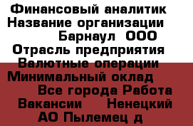 Финансовый аналитик › Название организации ­ MD-Trade-Барнаул, ООО › Отрасль предприятия ­ Валютные операции › Минимальный оклад ­ 50 000 - Все города Работа » Вакансии   . Ненецкий АО,Пылемец д.